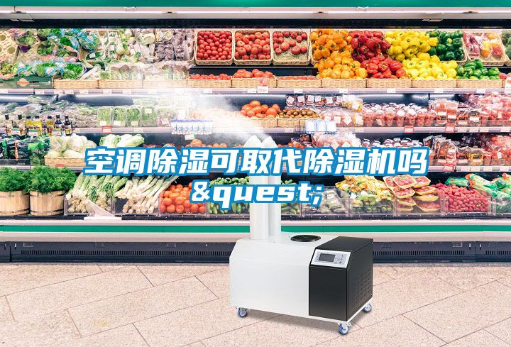 空調(diào)除濕可取代除濕機(jī)嗎&quest;