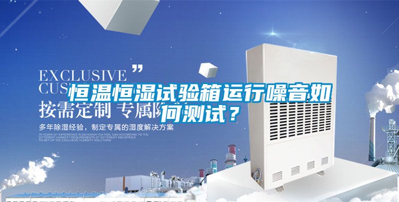 恒溫恒濕試驗(yàn)箱運(yùn)行噪音如何測試？