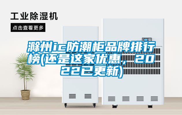 滁州ic防潮柜品牌排行榜(還是這家優(yōu)惠，2022已更新)