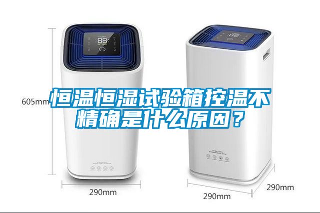 恒溫恒濕試驗箱控溫不精確是什么原因？