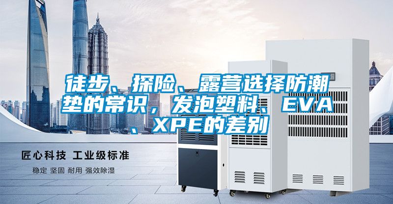 徒步、探險、露營選擇防潮墊的常識，發(fā)泡塑料、EVA、XPE的差別