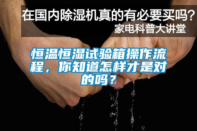 恒溫恒濕試驗箱操作流程，你知道怎樣才是對的嗎？