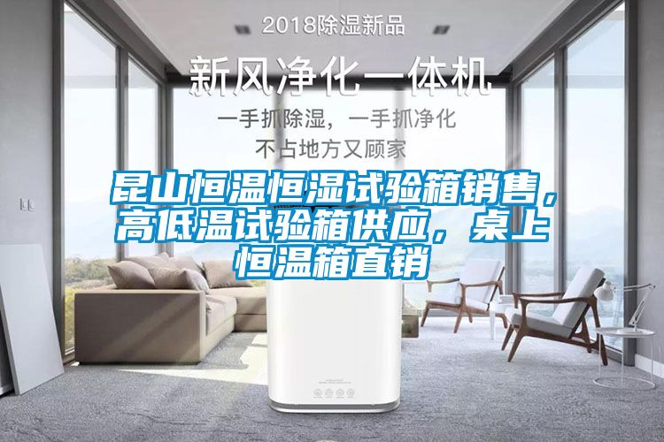 昆山恒溫恒濕試驗(yàn)箱銷售，高低溫試驗(yàn)箱供應(yīng)，桌上恒溫箱直銷