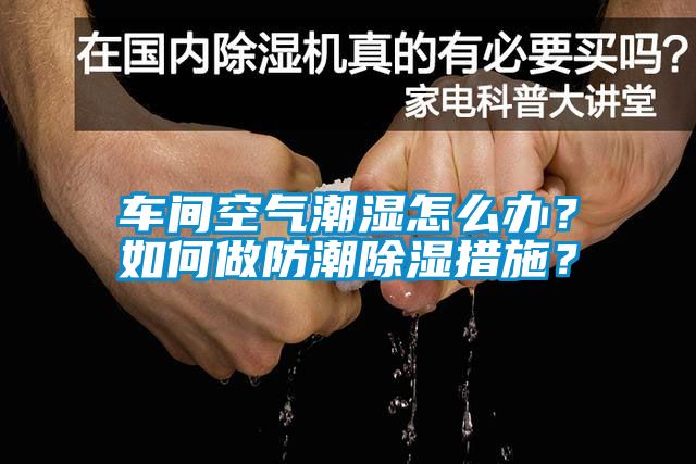 車間空氣潮濕怎么辦？如何做防潮除濕措施？
