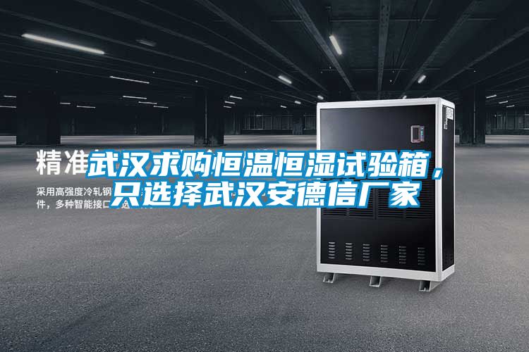 武漢求購(gòu)恒溫恒濕試驗(yàn)箱,只選擇武漢安德信廠家