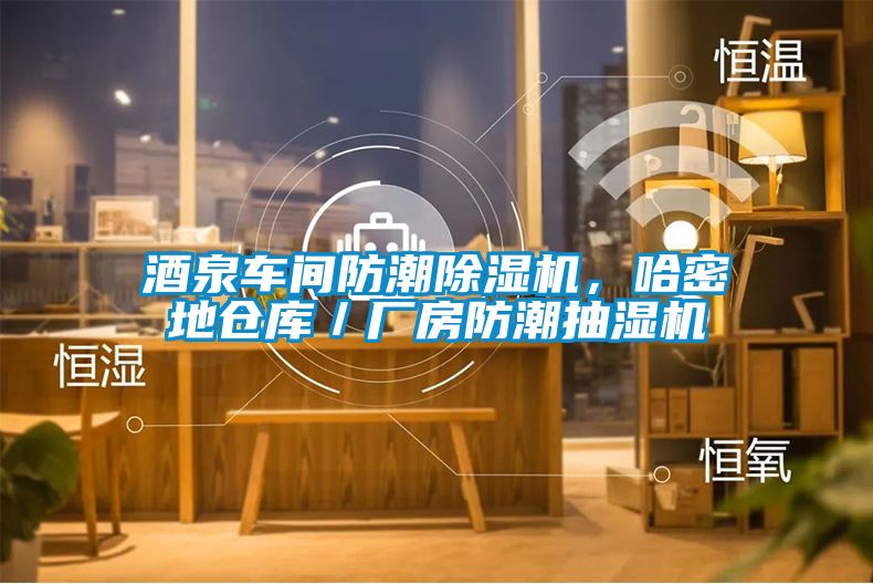 酒泉車間防潮除濕機，哈密地倉庫／廠房防潮抽濕機