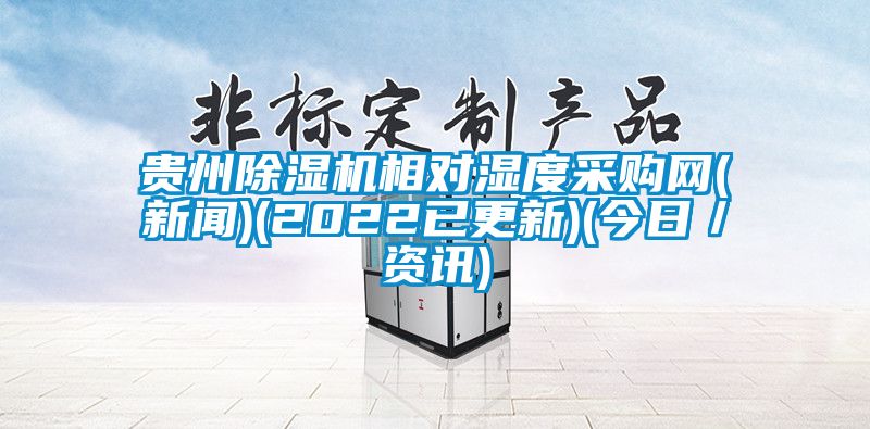 貴州除濕機(jī)相對(duì)濕度采購(gòu)網(wǎng)(新聞)(2022已更新)(今日/資訊)