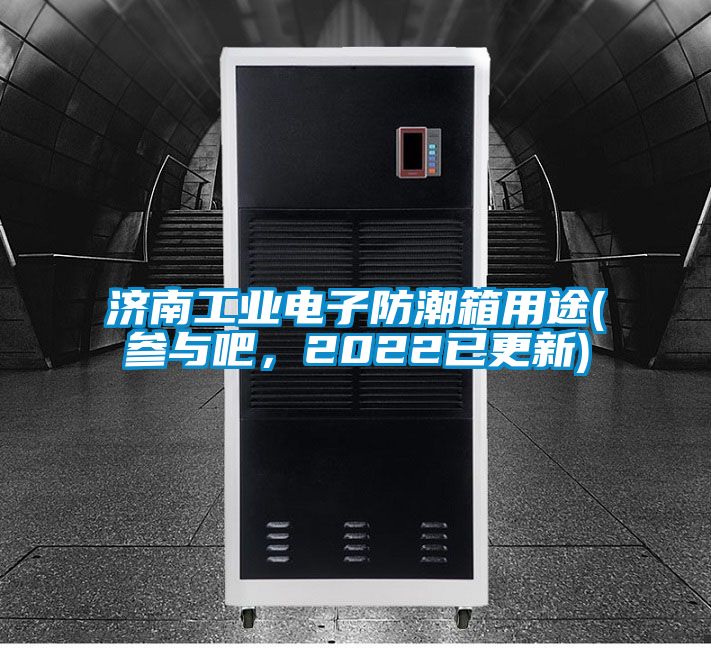 濟南工業(yè)電子防潮箱用途(參與吧，2022已更新)