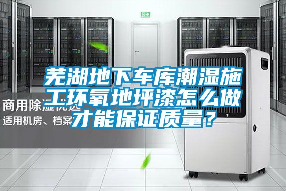 蕪湖地下車庫潮濕施工環(huán)氧地坪漆怎么做才能保證質(zhì)量？