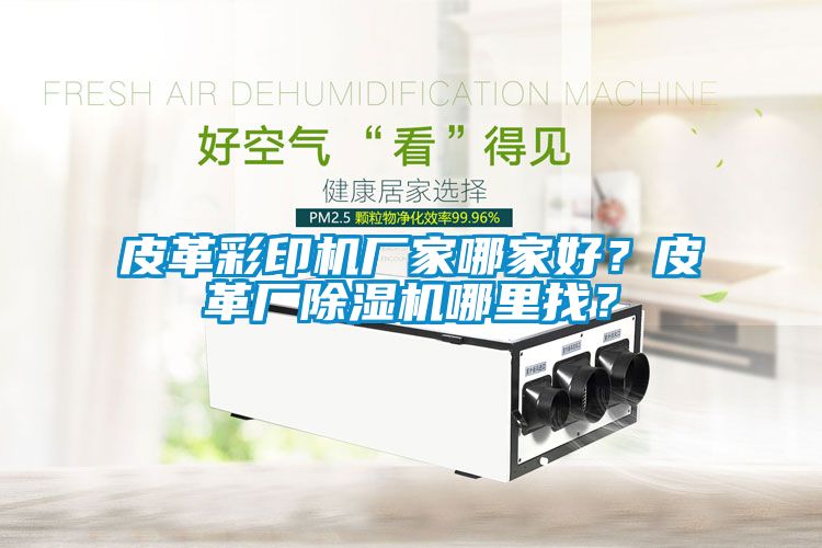 皮革彩印機(jī)廠家哪家好？皮革廠除濕機(jī)哪里找？