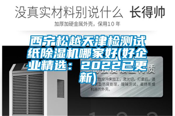 西寧松越天津檢測(cè)試紙除濕機(jī)哪家好(好企業(yè)精選:2022已更新)