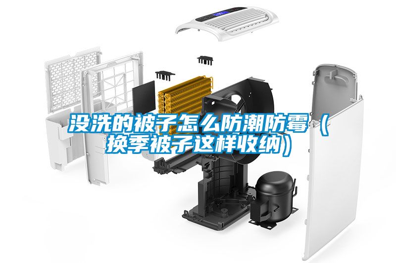 沒洗的被子怎么防潮防霉(換季被子這樣收納)