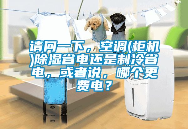 請問一下，空調(diào)(柜機)除濕省電還是制冷省電，或者說，哪個更費電？