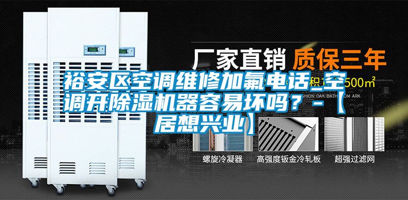 裕安區(qū)空調(diào)維修加氟電話_空調(diào)開除濕機器容易壞嗎？-【居想興業(yè)】