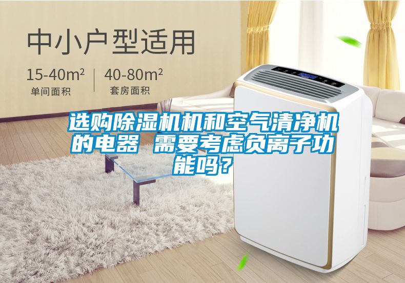 選購除濕機(jī)機(jī)和空氣清凈機(jī)的電器 需要考慮負(fù)離子功能嗎？