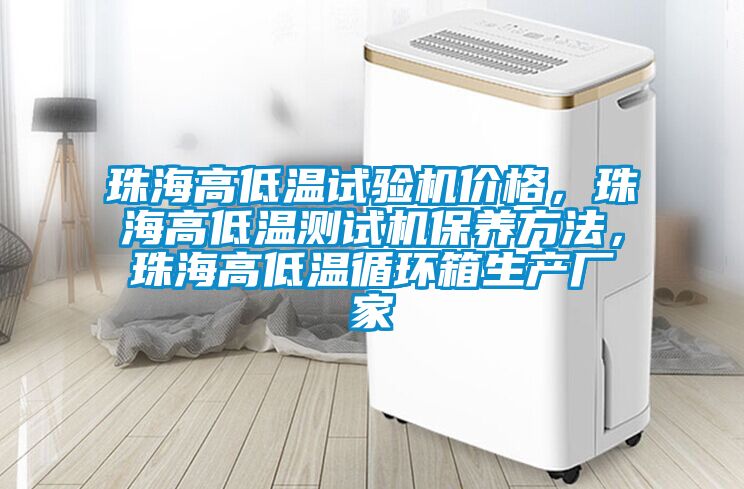 珠海高低溫試驗機(jī)價格，珠海高低溫測試機(jī)保養(yǎng)方法，珠海高低溫循環(huán)箱生產(chǎn)廠家