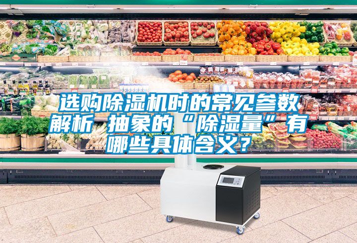 選購除濕機(jī)時(shí)的常見參數(shù)解析 抽象的“除濕量”有哪些具體含義？