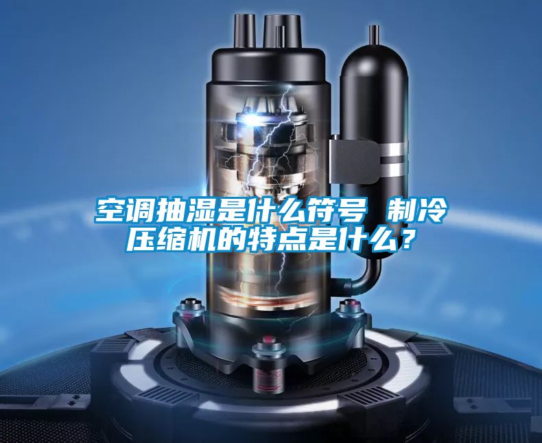 空調(diào)抽濕是什么符號(hào) 制冷壓縮機(jī)的特點(diǎn)是什么？