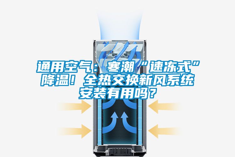 通用空氣：寒潮“速凍式”降溫！全熱交換新風(fēng)系統(tǒng)安裝有用嗎？