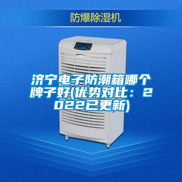 濟(jì)寧電子防潮箱哪個(gè)牌子好(優(yōu)勢(shì)對(duì)比:2022已更新)