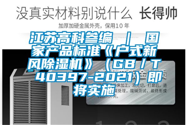 江蘇高科參編 | 國家產(chǎn)品標(biāo)準(zhǔn)《戶式新風(fēng)除濕機(jī)》(GB/T 40397-2021)即將實(shí)施