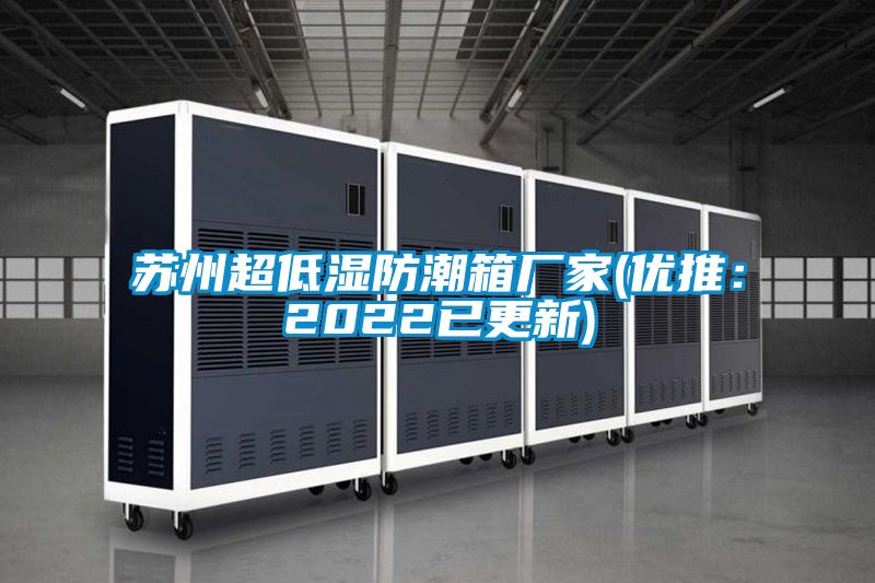 蘇州超低濕防潮箱廠家(優(yōu)推:2022已更新)