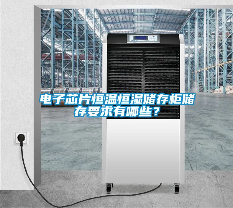 電子芯片恒溫恒濕儲(chǔ)存柜儲(chǔ)存要求有哪些？