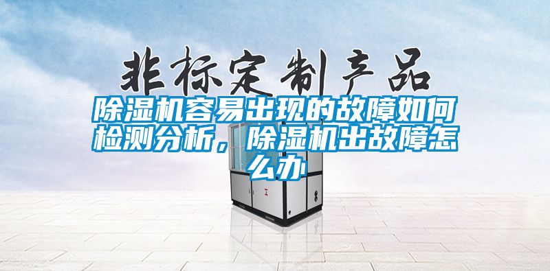 除濕機(jī)容易出現(xiàn)的故障如何檢測(cè)分析，除濕機(jī)出故障怎么辦