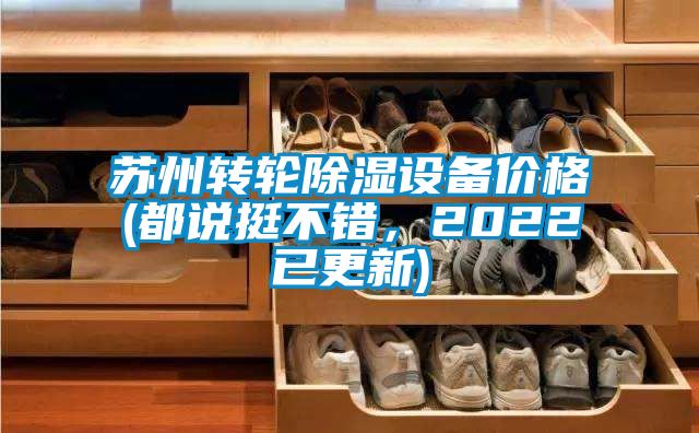 蘇州轉(zhuǎn)輪除濕設(shè)備價(jià)格(都說挺不錯(cuò)，2022已更新)