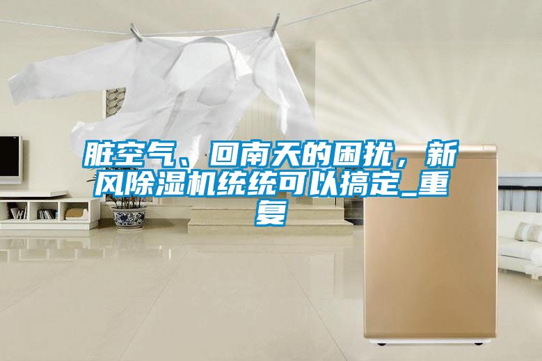臟空氣、回南天的困擾，新風(fēng)除濕機(jī)統(tǒng)統(tǒng)可以搞定_重復(fù)
