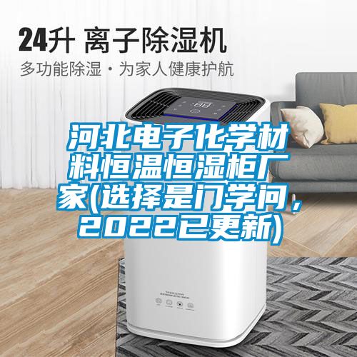 河北電子化學材料恒溫恒濕柜廠家(選擇是門學問，2022已更新)