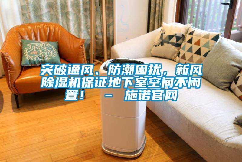 突破通風(fēng)、防潮困擾，新風(fēng)除濕機(jī)保證地下室空間不閑置！ – 施諾官網(wǎng)