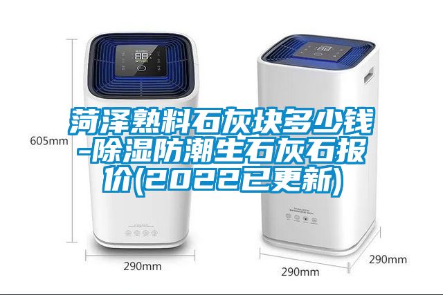 菏澤熟料石灰塊多少錢-除濕防潮生石灰石報價(2022已更新)