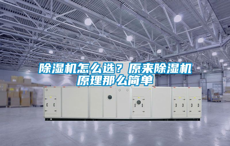除濕機(jī)怎么選？原來除濕機(jī)原理那么簡單
