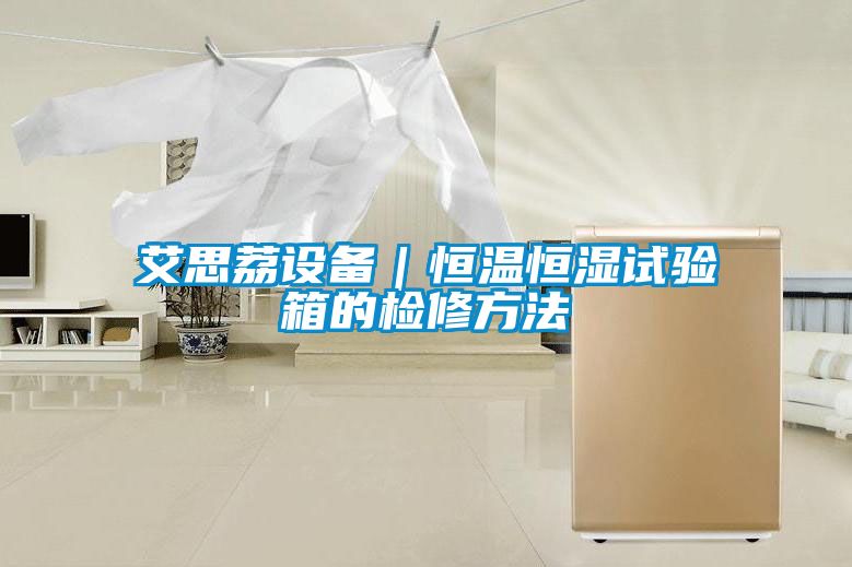 艾思荔設(shè)備|恒溫恒濕試驗(yàn)箱的檢修方法