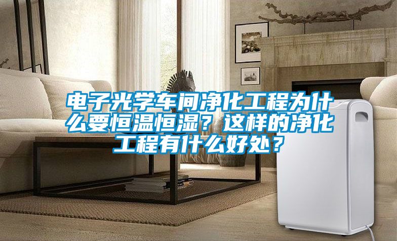 電子光學(xué)車間凈化工程為什么要恒溫恒濕？這樣的凈化工程有什么好處？