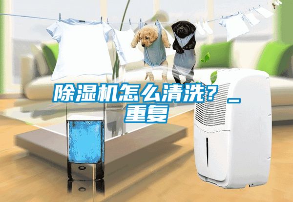 除濕機(jī)怎么清洗？_重復(fù)