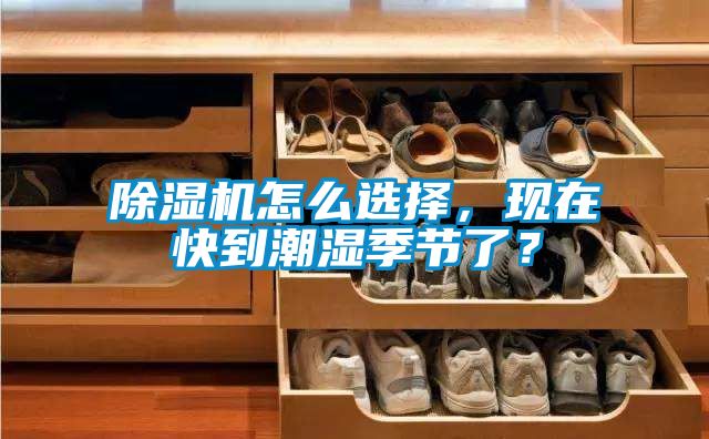 除濕機怎么選擇，現在快到潮濕季節(jié)了？