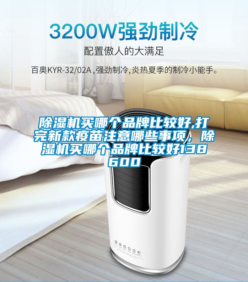 除濕機(jī)買哪個(gè)品牌比較好,打完新款疫苗注意哪些事項(xiàng)，除濕機(jī)買哪個(gè)品牌比較好138600