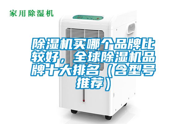 除濕機(jī)買(mǎi)哪個(gè)品牌比較好，全球除濕機(jī)品牌十大排名（含型號(hào)推薦）