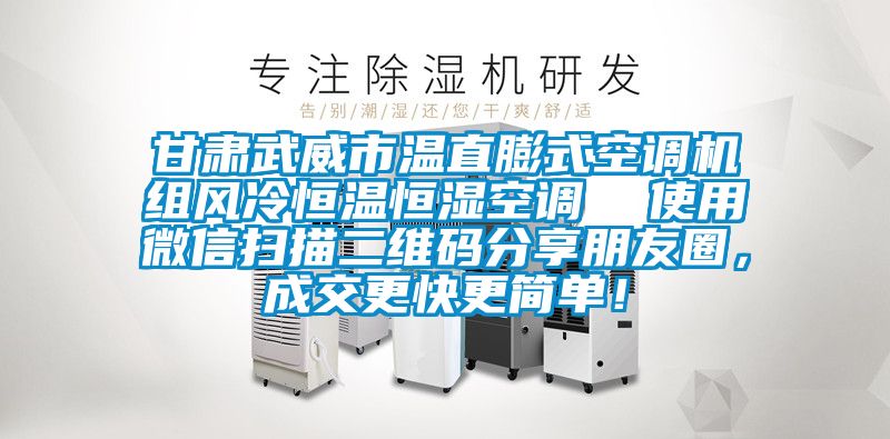 甘肅武威市溫直膨式空調(diào)機組風冷恒溫恒濕空調(diào)  使用微信掃描二維碼分享朋友圈，成交更快更簡單！