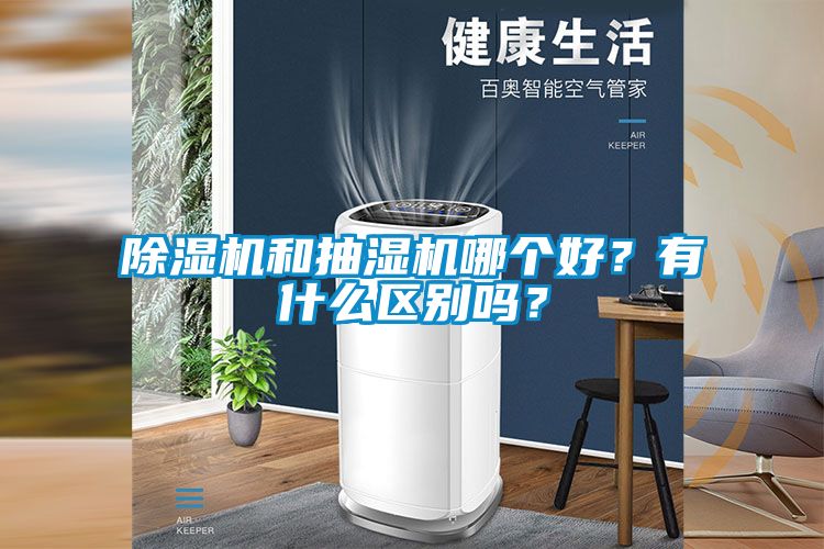 除濕機(jī)和抽濕機(jī)哪個好？有什么區(qū)別嗎？