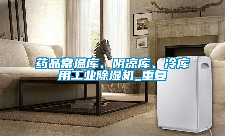 藥品常溫庫(kù)、陰涼庫(kù)、冷庫(kù)用工業(yè)除濕機(jī)_重復(fù)