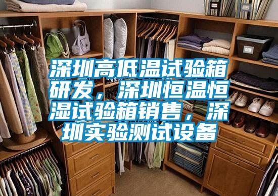 深圳高低溫試驗(yàn)箱研發(fā)，深圳恒溫恒濕試驗(yàn)箱銷售，深圳實(shí)驗(yàn)測(cè)試設(shè)備