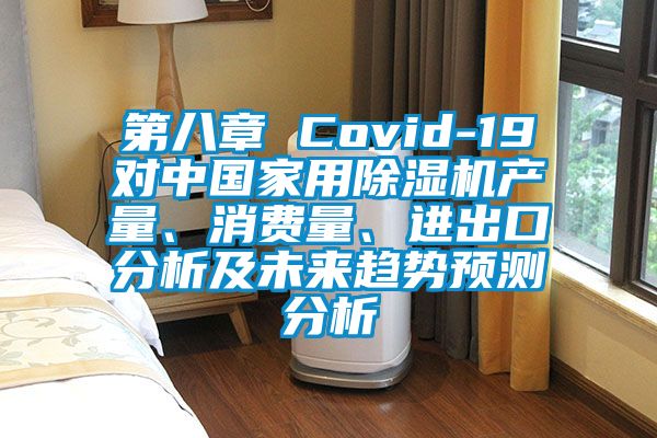 第八章 Covid-19對(duì)中國家用除濕機(jī)產(chǎn)量、消費(fèi)量、進(jìn)出口分析及未來趨勢(shì)預(yù)測(cè)分析