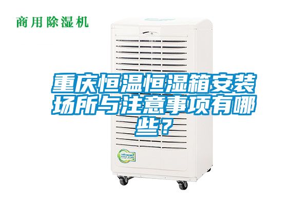 重慶恒溫恒濕箱安裝場(chǎng)所與注意事項(xiàng)有哪些？