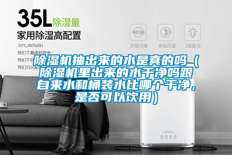 除濕機(jī)抽出來的水是真的嗎（除濕機(jī)里出來的水干凈嗎跟自來水和桶裝水比哪個干凈，是否可以飲用）