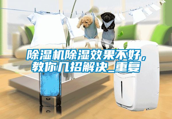 除濕機除濕效果不好,教你幾招解決_重復(fù)