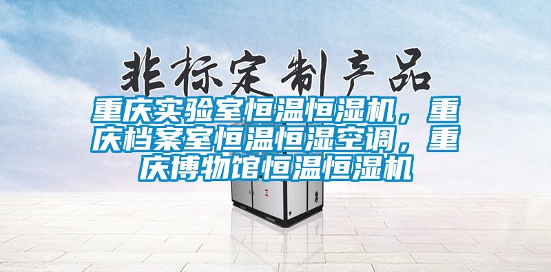 重慶實驗室恒溫恒濕機，重慶檔案室恒溫恒濕空調(diào)，重慶博物館恒溫恒濕機