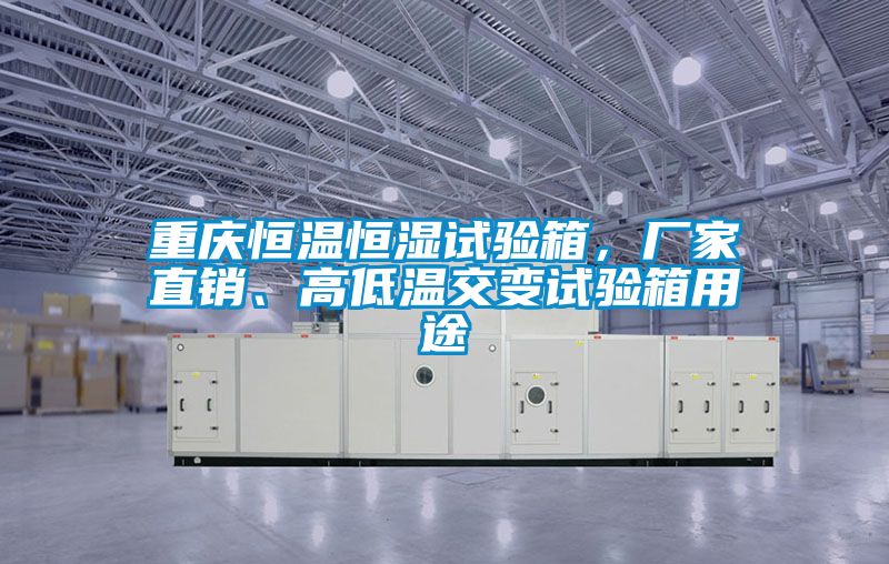 重慶恒溫恒濕試驗箱，廠家直銷、高低溫交變試驗箱用途